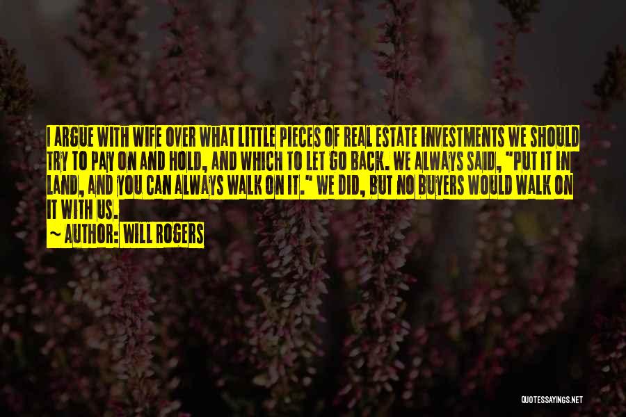 Will Rogers Quotes: I Argue With Wife Over What Little Pieces Of Real Estate Investments We Should Try To Pay On And Hold,