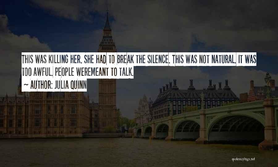 Julia Quinn Quotes: This Was Killing Her. She Had To Break The Silence. This Was Not Natural. It Was Too Awful. People Weremeant