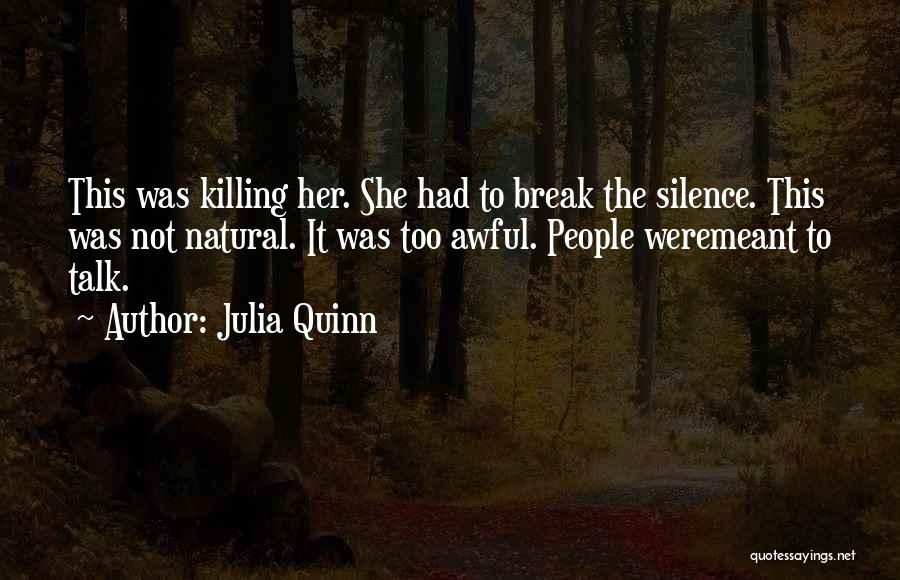 Julia Quinn Quotes: This Was Killing Her. She Had To Break The Silence. This Was Not Natural. It Was Too Awful. People Weremeant