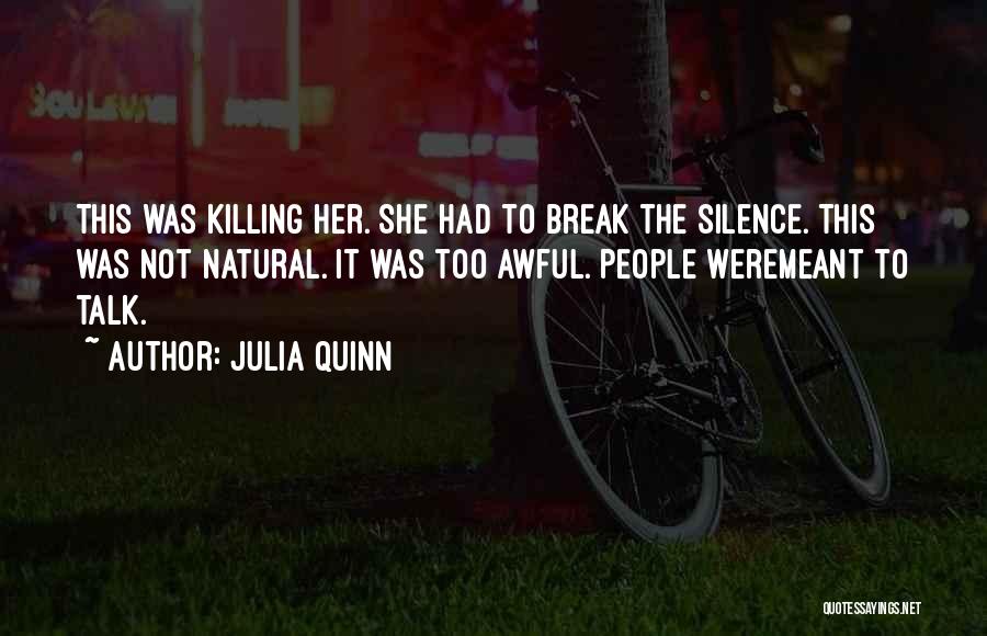 Julia Quinn Quotes: This Was Killing Her. She Had To Break The Silence. This Was Not Natural. It Was Too Awful. People Weremeant