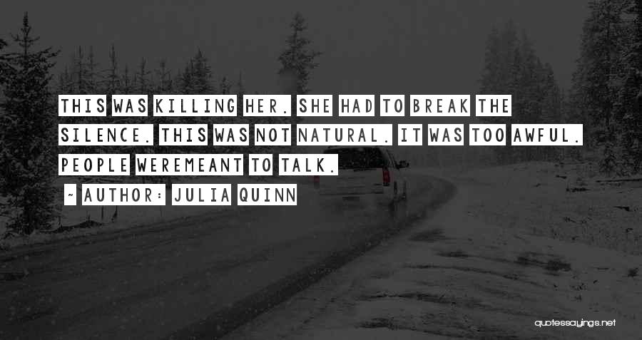 Julia Quinn Quotes: This Was Killing Her. She Had To Break The Silence. This Was Not Natural. It Was Too Awful. People Weremeant