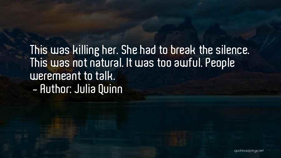 Julia Quinn Quotes: This Was Killing Her. She Had To Break The Silence. This Was Not Natural. It Was Too Awful. People Weremeant