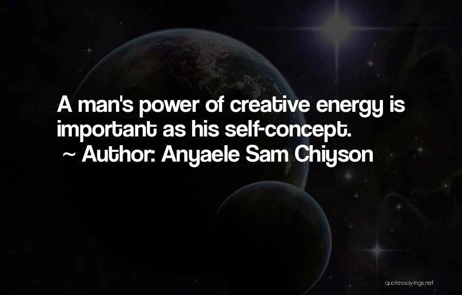 Anyaele Sam Chiyson Quotes: A Man's Power Of Creative Energy Is Important As His Self-concept.