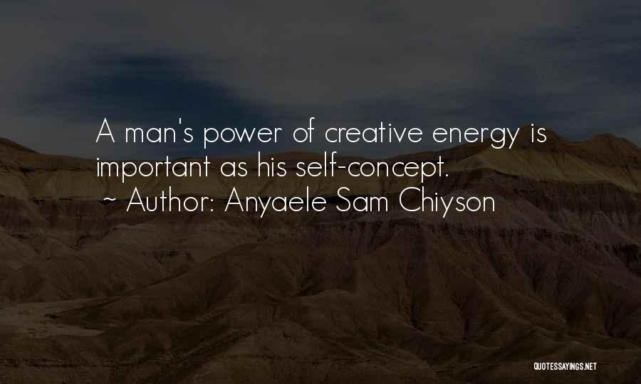 Anyaele Sam Chiyson Quotes: A Man's Power Of Creative Energy Is Important As His Self-concept.
