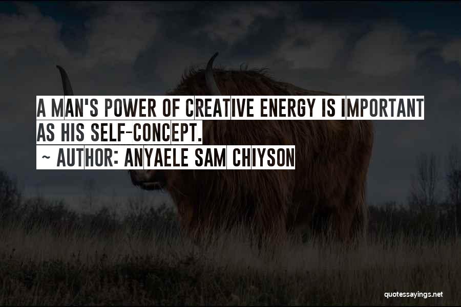 Anyaele Sam Chiyson Quotes: A Man's Power Of Creative Energy Is Important As His Self-concept.