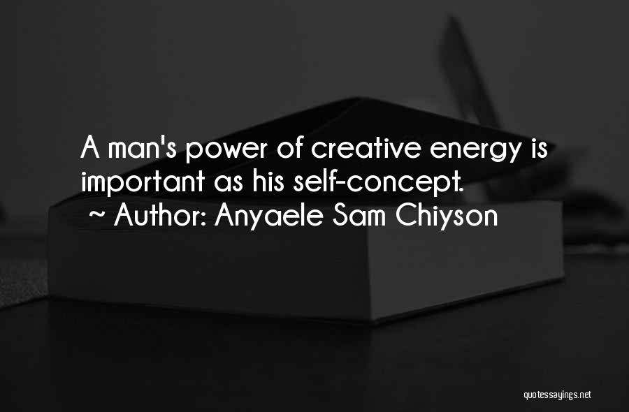 Anyaele Sam Chiyson Quotes: A Man's Power Of Creative Energy Is Important As His Self-concept.