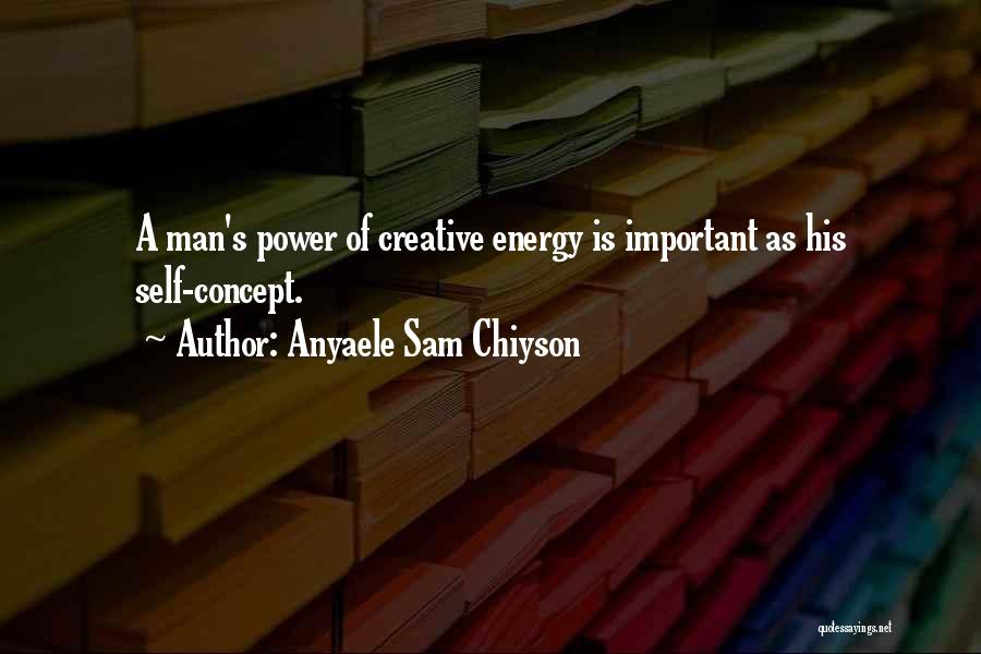 Anyaele Sam Chiyson Quotes: A Man's Power Of Creative Energy Is Important As His Self-concept.