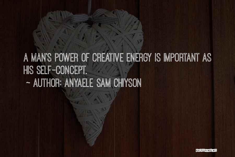 Anyaele Sam Chiyson Quotes: A Man's Power Of Creative Energy Is Important As His Self-concept.