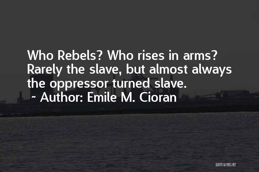 Emile M. Cioran Quotes: Who Rebels? Who Rises In Arms? Rarely The Slave, But Almost Always The Oppressor Turned Slave.