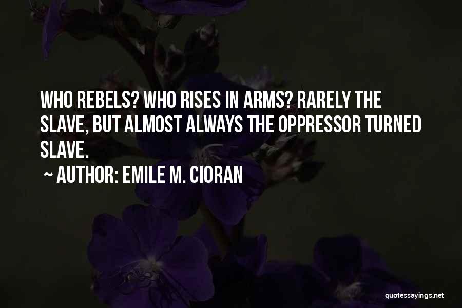 Emile M. Cioran Quotes: Who Rebels? Who Rises In Arms? Rarely The Slave, But Almost Always The Oppressor Turned Slave.