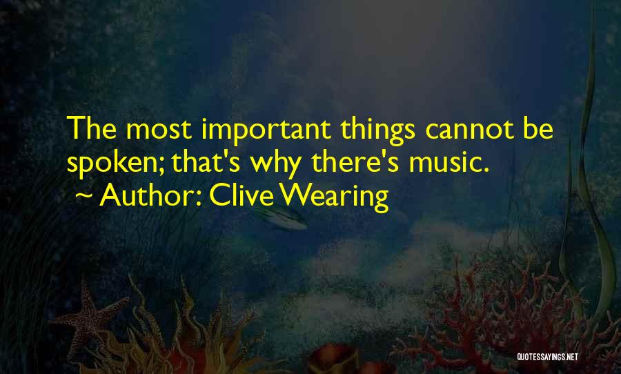 Clive Wearing Quotes: The Most Important Things Cannot Be Spoken; That's Why There's Music.
