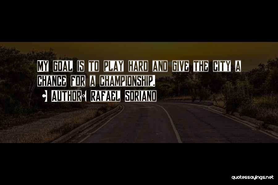 Rafael Soriano Quotes: My Goal Is To Play Hard And Give The City A Chance For A Championship.