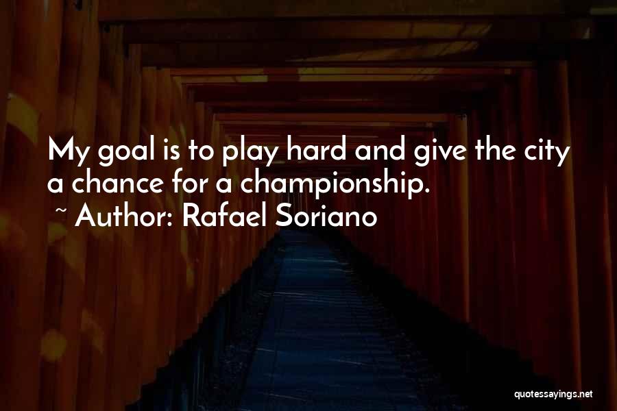 Rafael Soriano Quotes: My Goal Is To Play Hard And Give The City A Chance For A Championship.