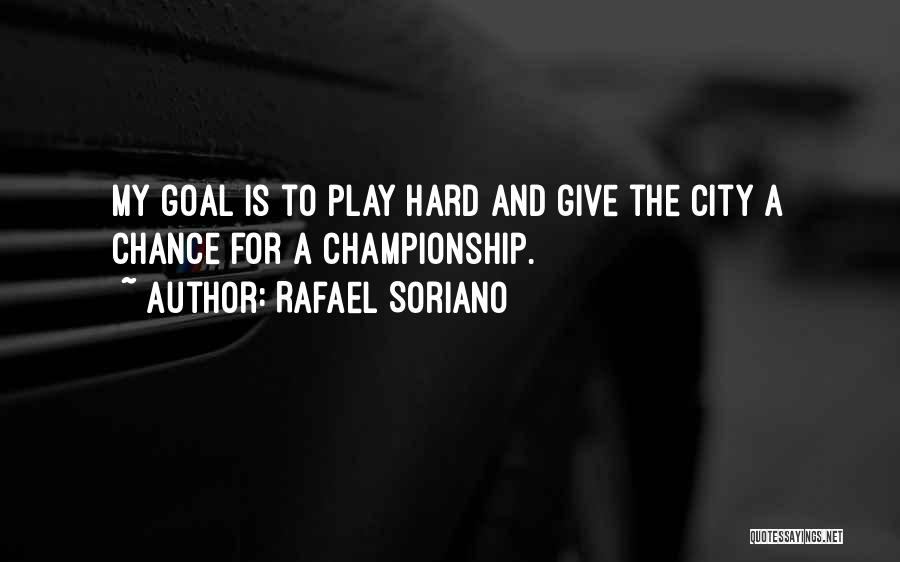Rafael Soriano Quotes: My Goal Is To Play Hard And Give The City A Chance For A Championship.