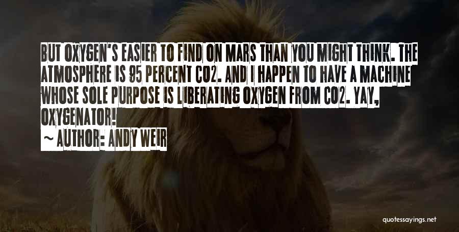 Andy Weir Quotes: But Oxygen's Easier To Find On Mars Than You Might Think. The Atmosphere Is 95 Percent Co2. And I Happen