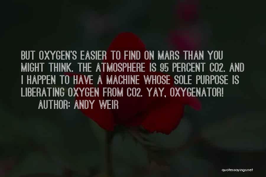 Andy Weir Quotes: But Oxygen's Easier To Find On Mars Than You Might Think. The Atmosphere Is 95 Percent Co2. And I Happen