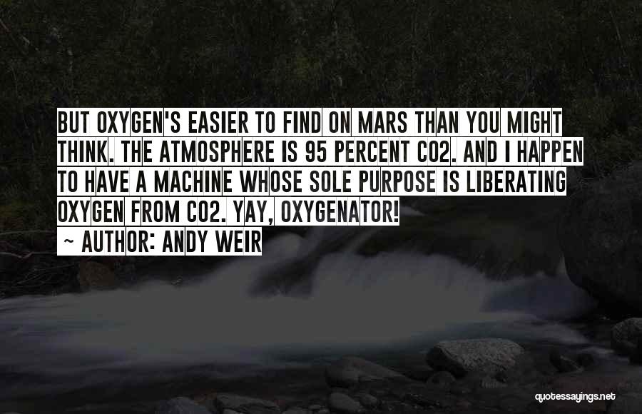 Andy Weir Quotes: But Oxygen's Easier To Find On Mars Than You Might Think. The Atmosphere Is 95 Percent Co2. And I Happen