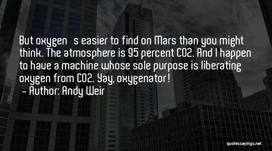 Andy Weir Quotes: But Oxygen's Easier To Find On Mars Than You Might Think. The Atmosphere Is 95 Percent Co2. And I Happen