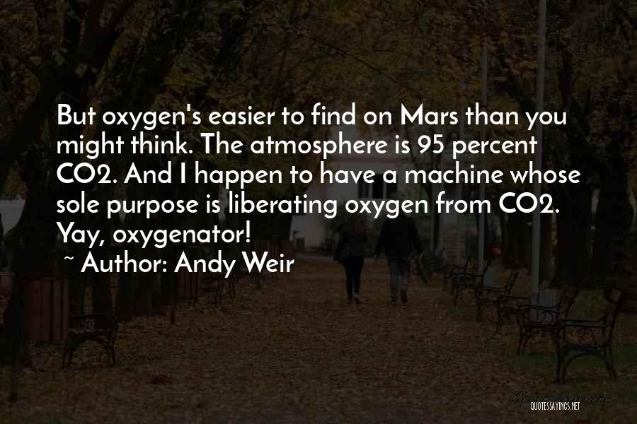 Andy Weir Quotes: But Oxygen's Easier To Find On Mars Than You Might Think. The Atmosphere Is 95 Percent Co2. And I Happen