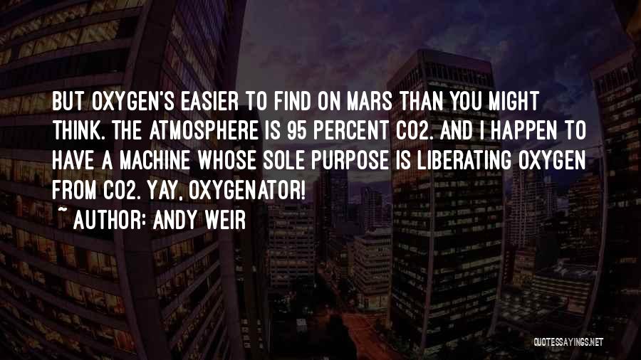 Andy Weir Quotes: But Oxygen's Easier To Find On Mars Than You Might Think. The Atmosphere Is 95 Percent Co2. And I Happen