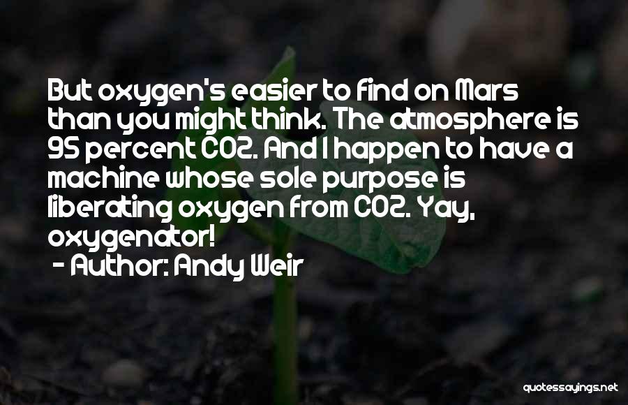 Andy Weir Quotes: But Oxygen's Easier To Find On Mars Than You Might Think. The Atmosphere Is 95 Percent Co2. And I Happen