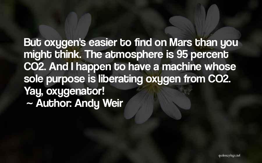 Andy Weir Quotes: But Oxygen's Easier To Find On Mars Than You Might Think. The Atmosphere Is 95 Percent Co2. And I Happen
