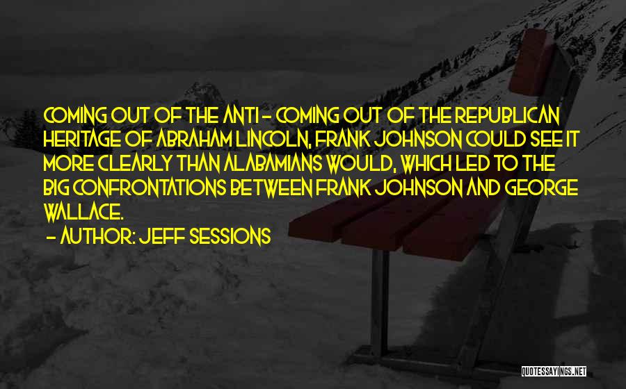 Jeff Sessions Quotes: Coming Out Of The Anti - Coming Out Of The Republican Heritage Of Abraham Lincoln, Frank Johnson Could See It