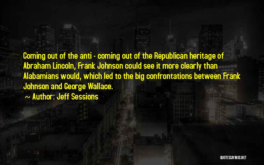 Jeff Sessions Quotes: Coming Out Of The Anti - Coming Out Of The Republican Heritage Of Abraham Lincoln, Frank Johnson Could See It
