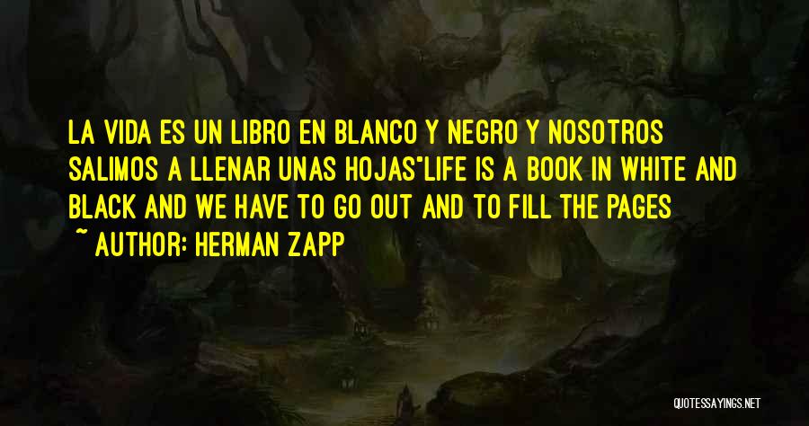 Herman Zapp Quotes: La Vida Es Un Libro En Blanco Y Negro Y Nosotros Salimos A Llenar Unas Hojaslife Is A Book In