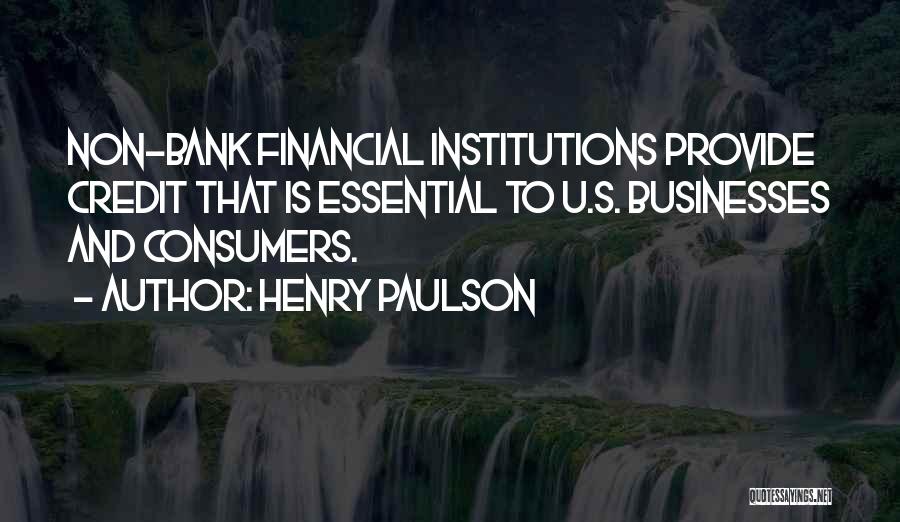 Henry Paulson Quotes: Non-bank Financial Institutions Provide Credit That Is Essential To U.s. Businesses And Consumers.