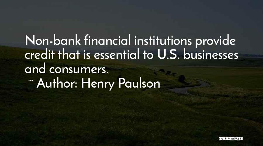 Henry Paulson Quotes: Non-bank Financial Institutions Provide Credit That Is Essential To U.s. Businesses And Consumers.