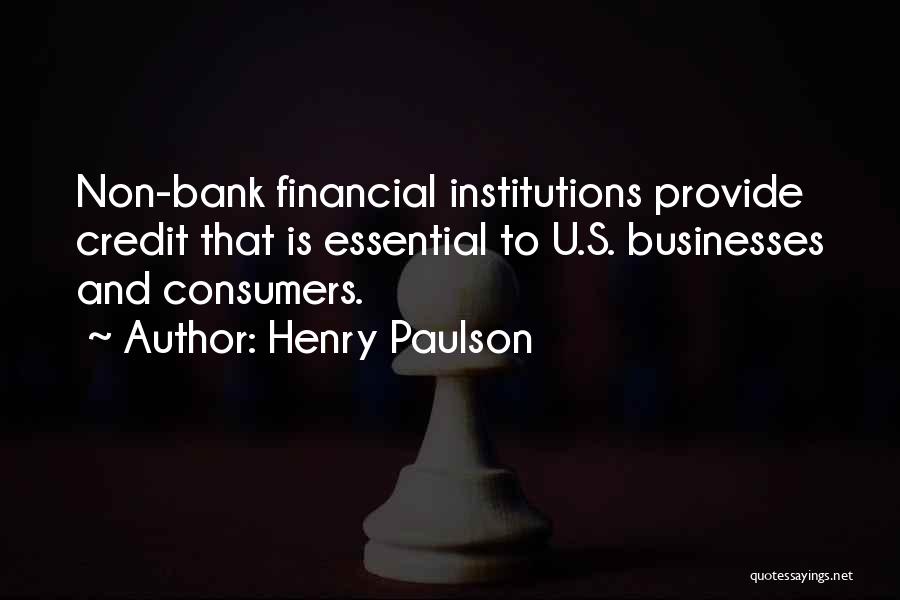 Henry Paulson Quotes: Non-bank Financial Institutions Provide Credit That Is Essential To U.s. Businesses And Consumers.