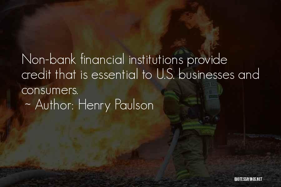 Henry Paulson Quotes: Non-bank Financial Institutions Provide Credit That Is Essential To U.s. Businesses And Consumers.