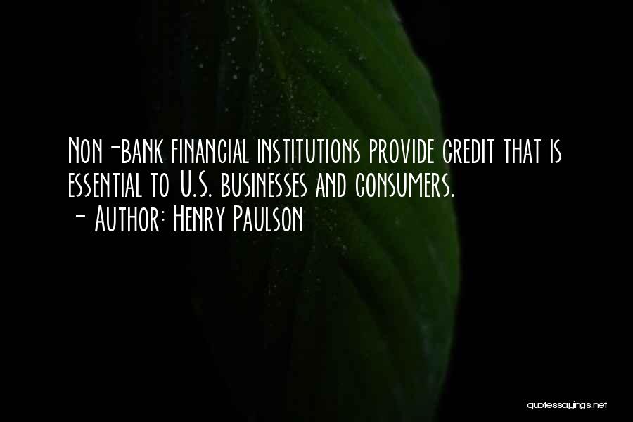 Henry Paulson Quotes: Non-bank Financial Institutions Provide Credit That Is Essential To U.s. Businesses And Consumers.