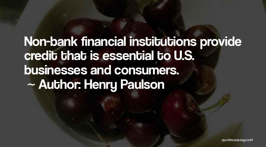Henry Paulson Quotes: Non-bank Financial Institutions Provide Credit That Is Essential To U.s. Businesses And Consumers.