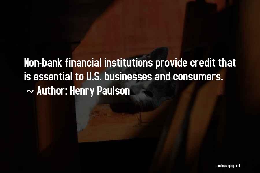 Henry Paulson Quotes: Non-bank Financial Institutions Provide Credit That Is Essential To U.s. Businesses And Consumers.