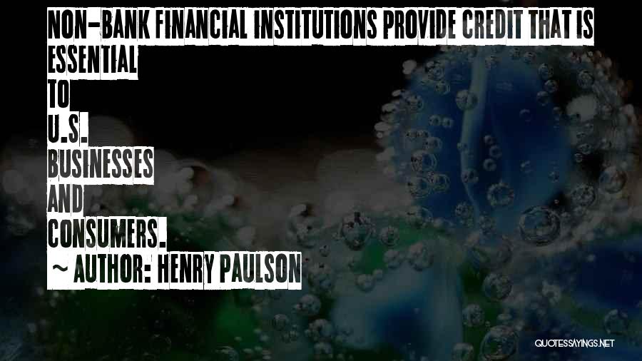 Henry Paulson Quotes: Non-bank Financial Institutions Provide Credit That Is Essential To U.s. Businesses And Consumers.