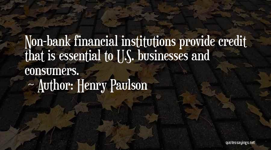 Henry Paulson Quotes: Non-bank Financial Institutions Provide Credit That Is Essential To U.s. Businesses And Consumers.