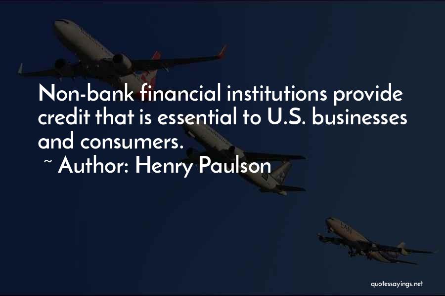 Henry Paulson Quotes: Non-bank Financial Institutions Provide Credit That Is Essential To U.s. Businesses And Consumers.