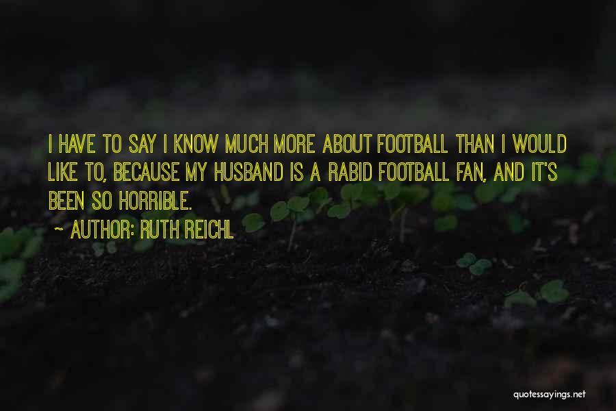 Ruth Reichl Quotes: I Have To Say I Know Much More About Football Than I Would Like To, Because My Husband Is A