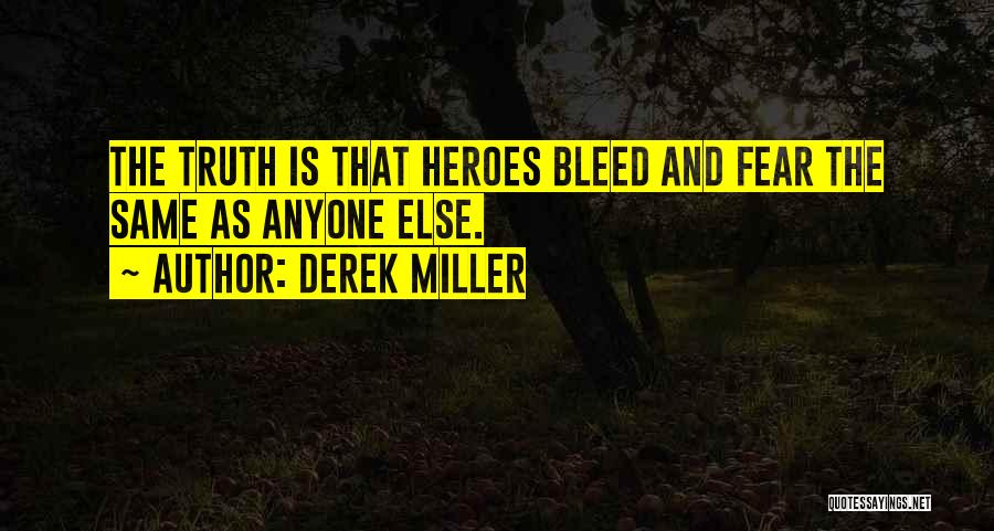 Derek Miller Quotes: The Truth Is That Heroes Bleed And Fear The Same As Anyone Else.