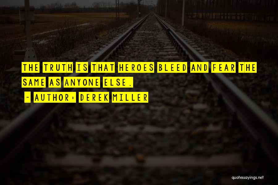 Derek Miller Quotes: The Truth Is That Heroes Bleed And Fear The Same As Anyone Else.