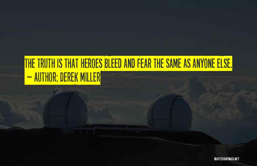 Derek Miller Quotes: The Truth Is That Heroes Bleed And Fear The Same As Anyone Else.