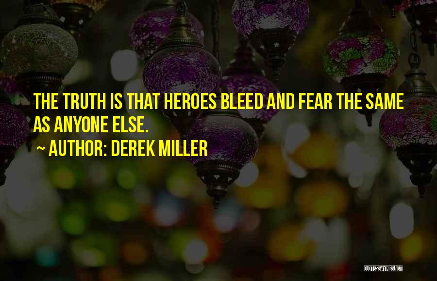 Derek Miller Quotes: The Truth Is That Heroes Bleed And Fear The Same As Anyone Else.