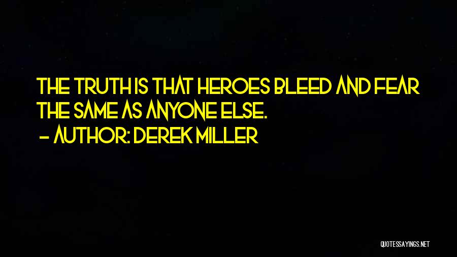 Derek Miller Quotes: The Truth Is That Heroes Bleed And Fear The Same As Anyone Else.