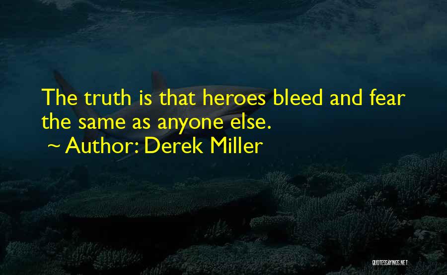 Derek Miller Quotes: The Truth Is That Heroes Bleed And Fear The Same As Anyone Else.