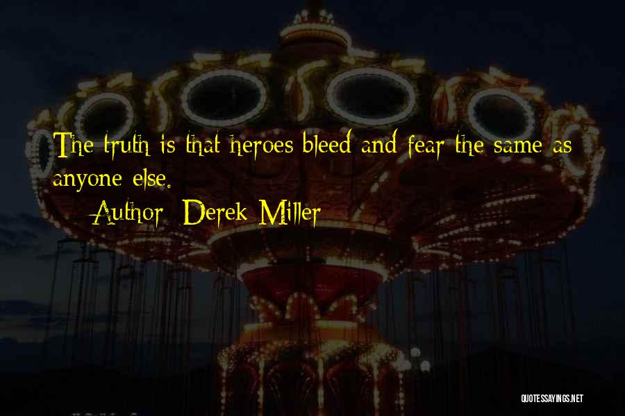 Derek Miller Quotes: The Truth Is That Heroes Bleed And Fear The Same As Anyone Else.