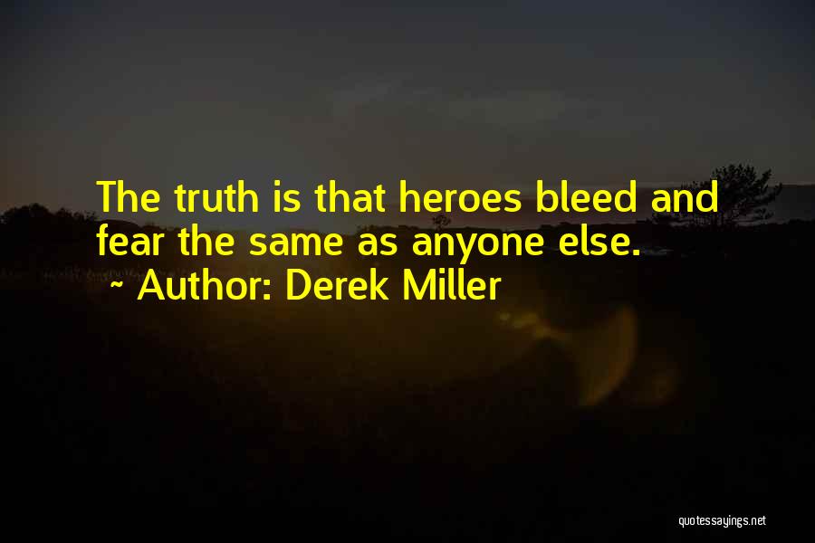 Derek Miller Quotes: The Truth Is That Heroes Bleed And Fear The Same As Anyone Else.