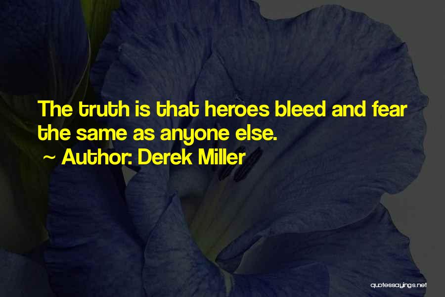 Derek Miller Quotes: The Truth Is That Heroes Bleed And Fear The Same As Anyone Else.