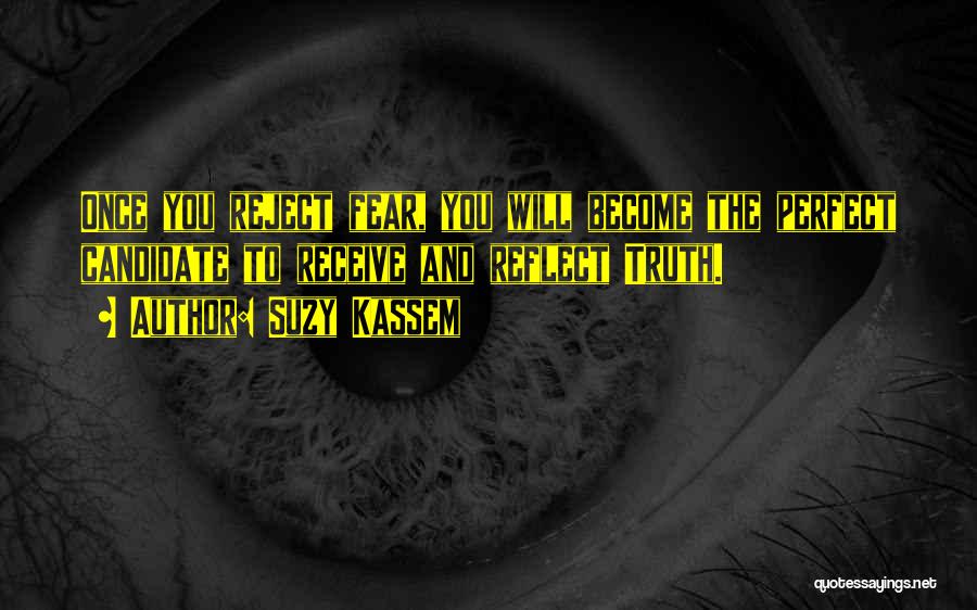 Suzy Kassem Quotes: Once You Reject Fear, You Will Become The Perfect Candidate To Receive And Reflect Truth.